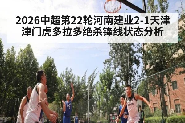 2026中超第22轮河南建业2-1天津津门虎多拉多绝杀锋线状态分析