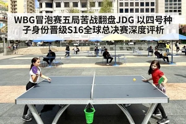 WBG冒泡赛五局苦战翻盘JDG 以四号种子身份晋级S16全球总决赛深度评析