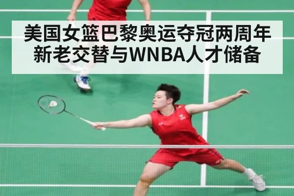 美国女篮巴黎奥运夺冠两周年 新老交替与WNBA人才储备