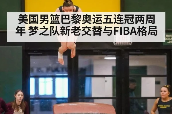 美国男篮巴黎奥运五连冠两周年 梦之队新老交替与FIBA格局
