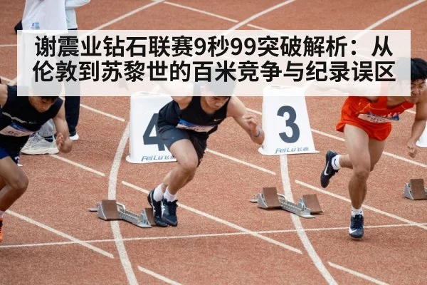 谢震业钻石联赛9秒99突破解析：从伦敦到苏黎世的百米竞争与纪录误区